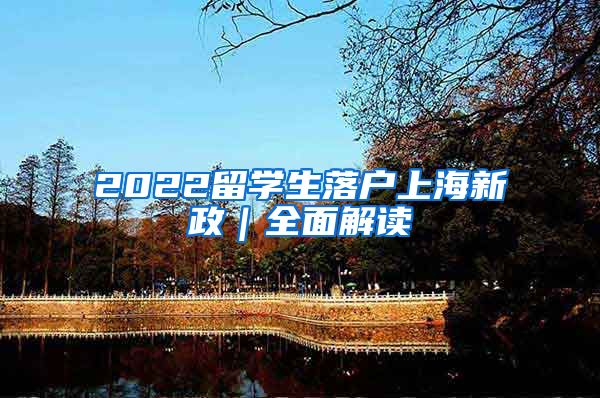 2022留学生落户上海新政｜全面解读