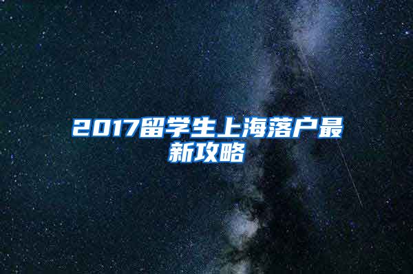 2017留学生上海落户最新攻略