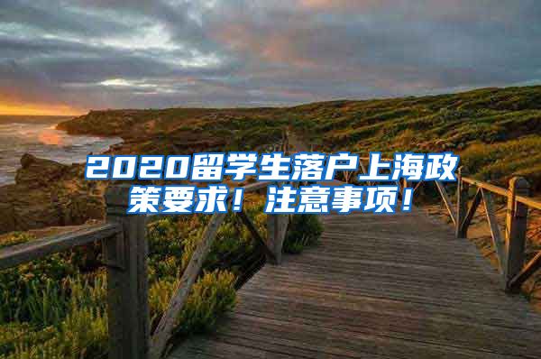 2020留学生落户上海政策要求！注意事项！