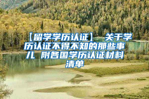 【留学学历认证】 关于学历认证不得不知的那些事儿 附各国学历认证材料清单