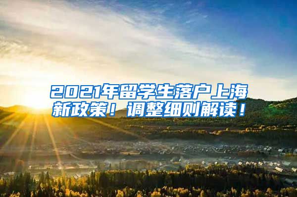 2021年留学生落户上海新政策！调整细则解读！