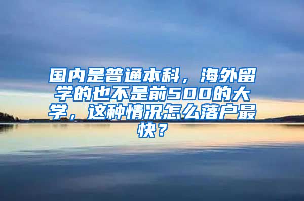 国内是普通本科，海外留学的也不是前500的大学，这种情况怎么落户最快？