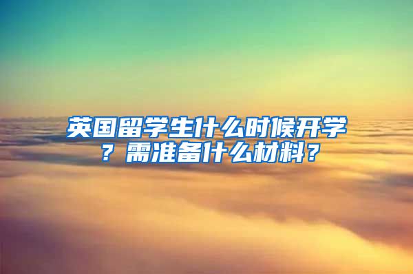 英国留学生什么时候开学？需准备什么材料？