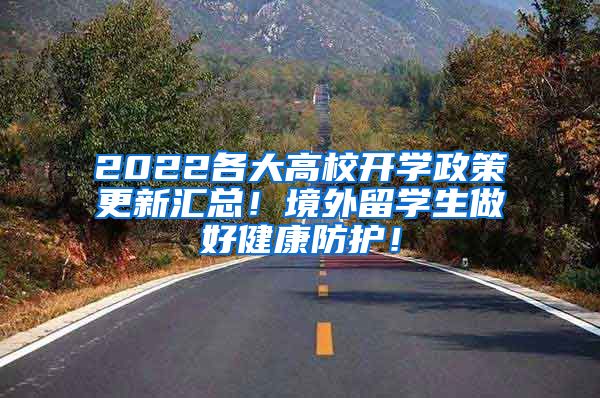 2022各大高校开学政策更新汇总！境外留学生做好健康防护！