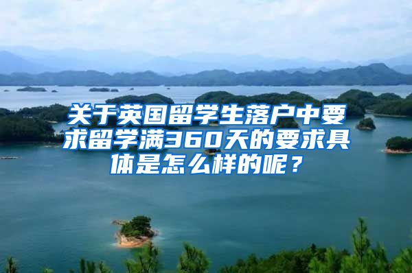 关于英国留学生落户中要求留学满360天的要求具体是怎么样的呢？