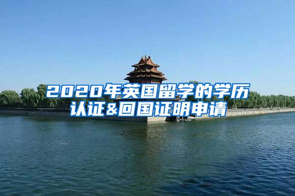 2020年英国留学的学历认证&回国证明申请