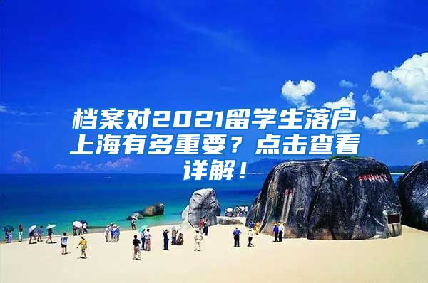 档案对2021留学生落户上海有多重要？点击查看详解！