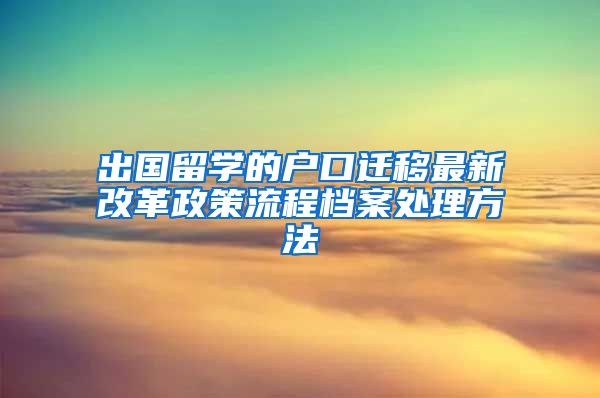 出国留学的户口迁移最新改革政策流程档案处理方法