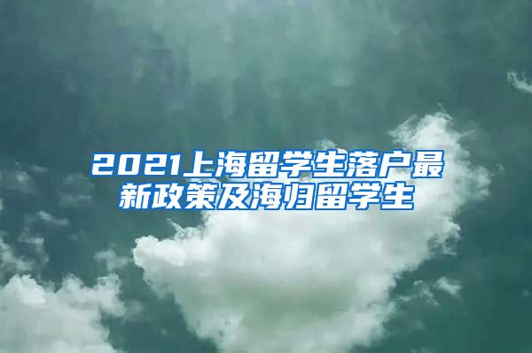 2021上海留学生落户最新政策及海归留学生