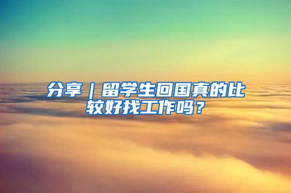 分享｜留学生回国真的比较好找工作吗？