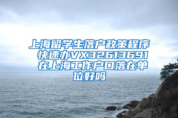 上海留学生落户政策程序 快速办VX32613691 在上海工作户口落在单位好吗