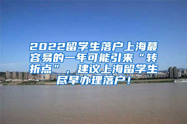 2022留学生落户上海蕞容易的一年可能引来“转折点”，建议上海留学生尽早办理落户！