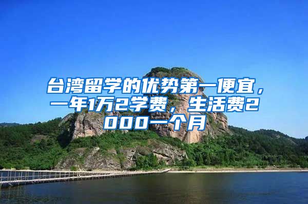 台湾留学的优势第一便宜，一年1万2学费，生活费2000一个月