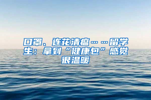 口罩、连花清瘟……留学生：拿到“健康包”感觉很温暖