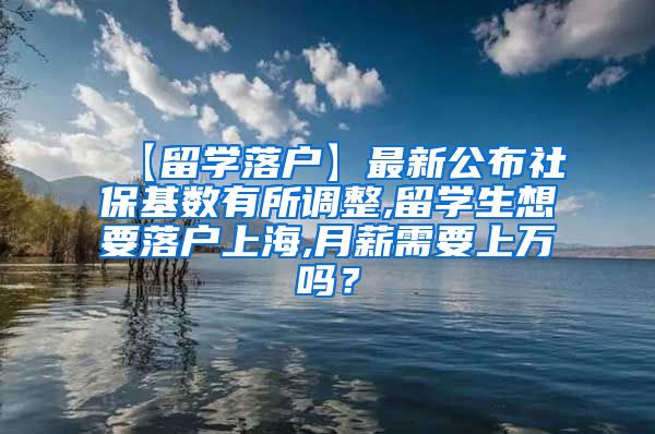 【留学落户】最新公布社保基数有所调整,留学生想要落户上海,月薪需要上万吗？