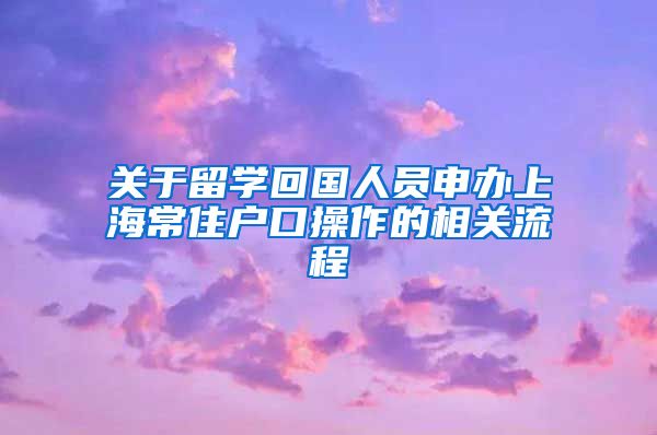 关于留学回国人员申办上海常住户口操作的相关流程