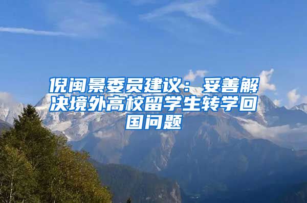 倪闽景委员建议：妥善解决境外高校留学生转学回国问题