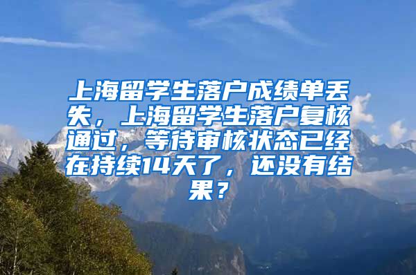 上海留学生落户成绩单丢失，上海留学生落户复核通过，等待审核状态已经在持续14天了，还没有结果？