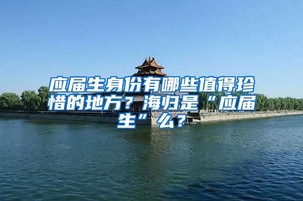 应届生身份有哪些值得珍惜的地方？海归是“应届生”么？