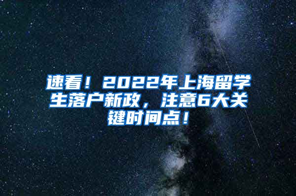 速看！2022年上海留学生落户新政，注意6大关键时间点！