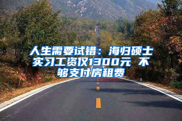 人生需要试错：海归硕士实习工资仅1300元 不够支付房租费