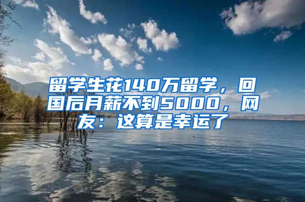 留学生花140万留学，回国后月薪不到5000，网友：这算是幸运了