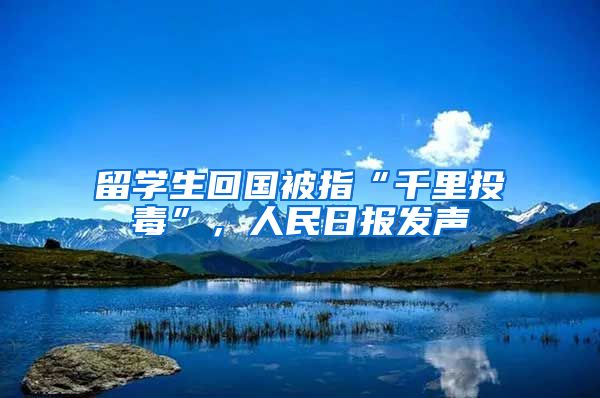 留学生回国被指“千里投毒”，人民日报发声