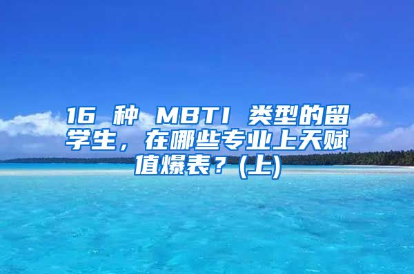 16 种 MBTI 类型的留学生，在哪些专业上天赋值爆表？(上)