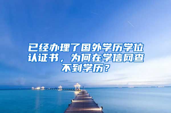 已经办理了国外学历学位认证书，为何在学信网查不到学历？