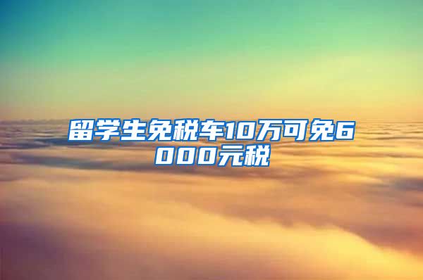 留学生免税车10万可免6000元税