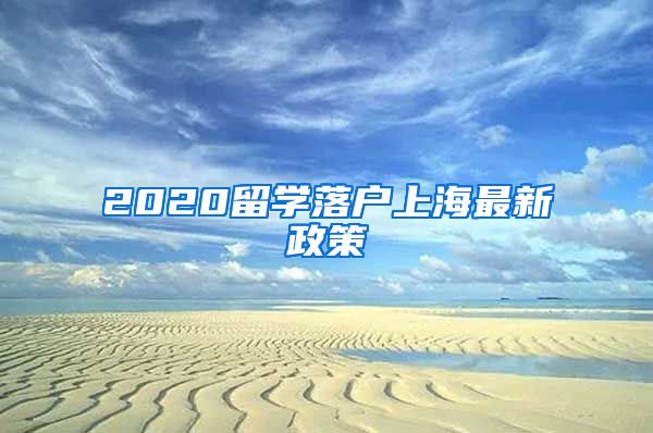 2020留学落户上海最新政策