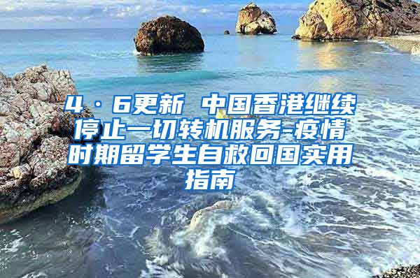 4·6更新 中国香港继续停止一切转机服务-疫情时期留学生自救回国实用指南