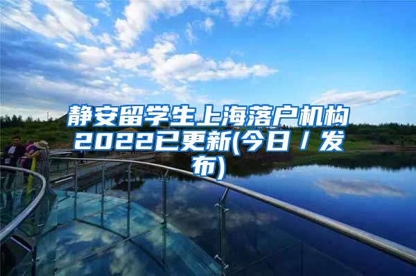 静安留学生上海落户机构2022已更新(今日／发布)