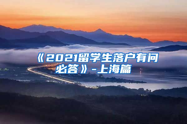 《2021留学生落户有问必答》-上海篇