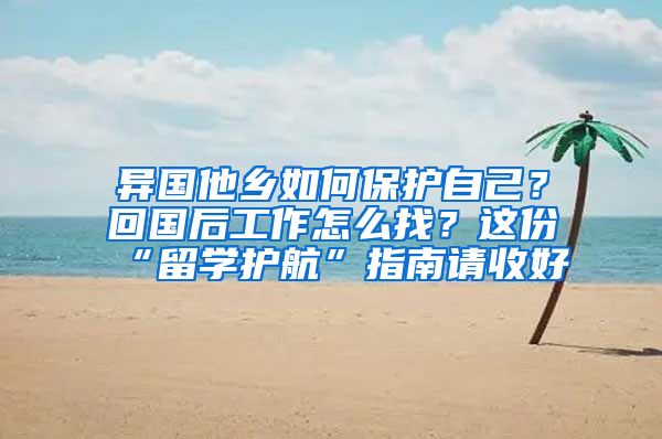 异国他乡如何保护自己？回国后工作怎么找？这份“留学护航”指南请收好