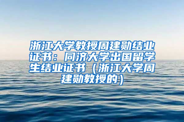 浙江大学教授周建勋结业证书：同济大学出国留学生结业证书（浙江大学周建勋教授的）