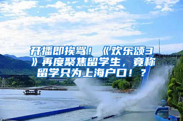 开播即挨骂！《欢乐颂3》再度聚焦留学生，竟称留学只为上海户口！？