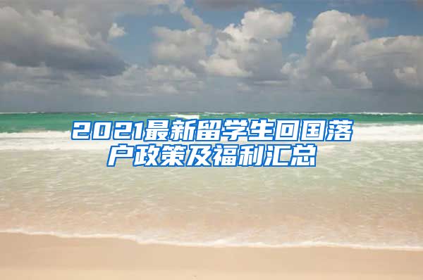 2021最新留学生回国落户政策及福利汇总