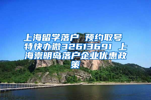 上海留学落户 预约取号 特快办微32613691 上海崇明岛落户企业优惠政策