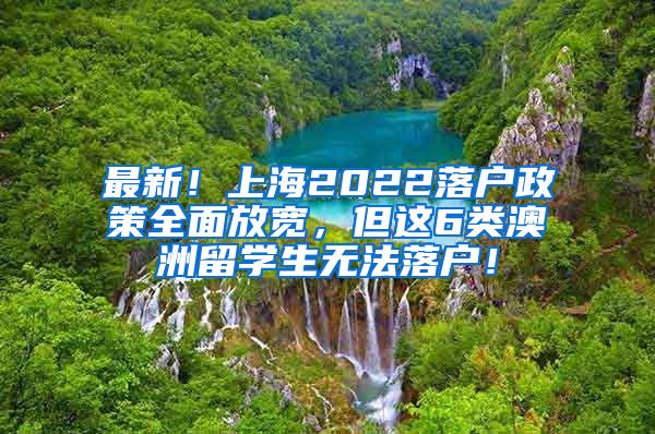 最新！上海2022落户政策全面放宽，但这6类澳洲留学生无法落户！