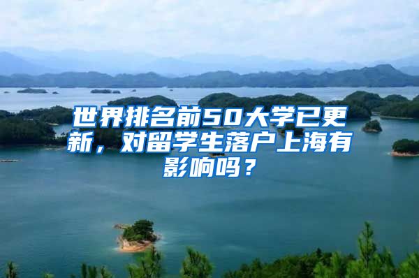 世界排名前50大学已更新，对留学生落户上海有影响吗？