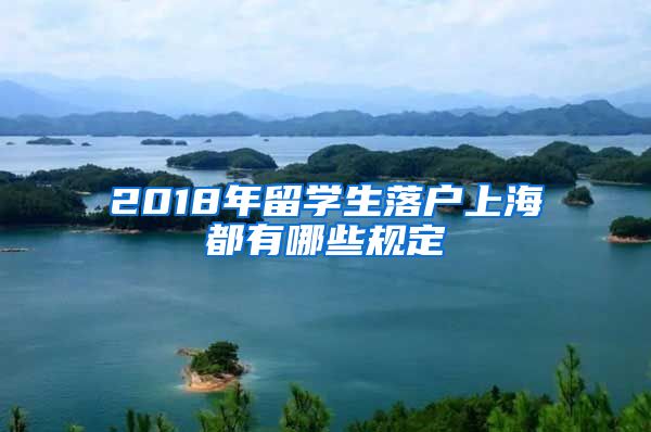 2018年留学生落户上海都有哪些规定