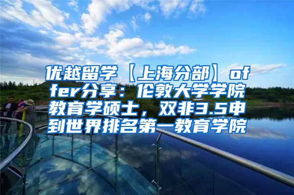 优越留学【上海分部】offer分享：伦敦大学学院教育学硕士，双非3.5申到世界排名第一教育学院