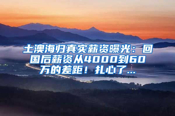 土澳海归真实薪资曝光：回国后薪资从4000到60万的差距！扎心了...