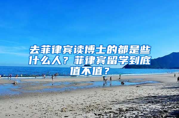 去菲律宾读博士的都是些什么人？菲律宾留学到底值不值？