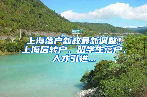 上海落户新政最新调整！上海居转户、留学生落户、人才引进...