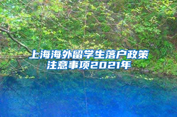 上海海外留学生落户政策注意事项2021年