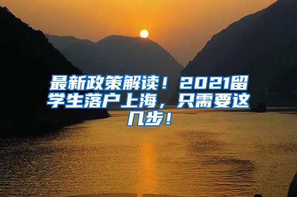 最新政策解读！2021留学生落户上海，只需要这几步！