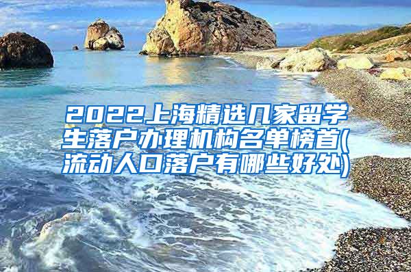 2022上海精选几家留学生落户办理机构名单榜首(流动人口落户有哪些好处)