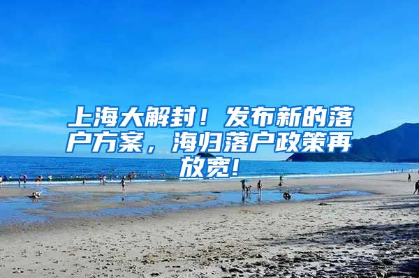 上海大解封！发布新的落户方案，海归落户政策再放宽!